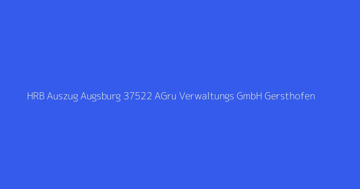 HRB Auszug Augsburg 37522 AGru Verwaltungs GmbH Gersthofen